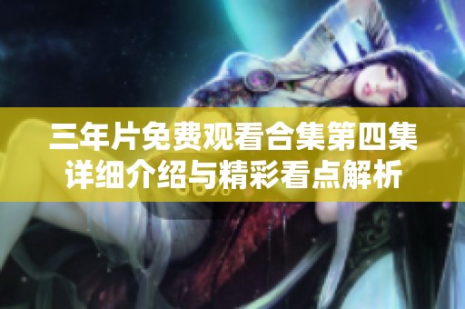 三年片免费观看合集第四集详细介绍与精彩看点解析