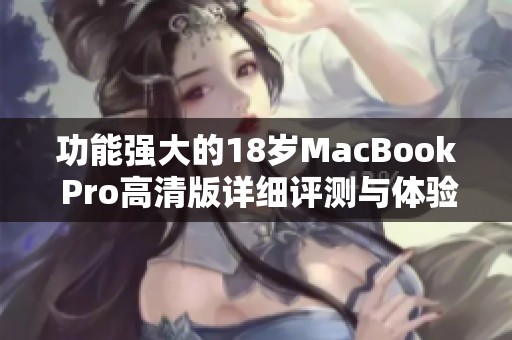 功能强大的18岁MacBook Pro高清版详细评测与体验分享