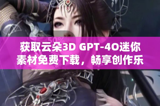 获取云朵3D GPT-4O迷你素材免费下载，畅享创作乐趣