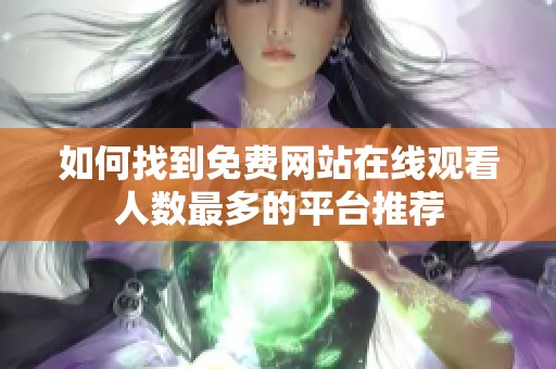 如何找到免费网站在线观看人数最多的平台推荐