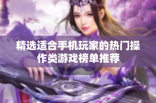 精选适合手机玩家的热门操作类游戏榜单推荐