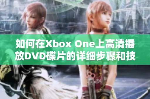 如何在Xbox One上高清播放DVD碟片的详细步骤和技巧