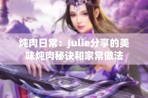 炖肉日常：Julie分享的美味炖肉秘诀和家常做法