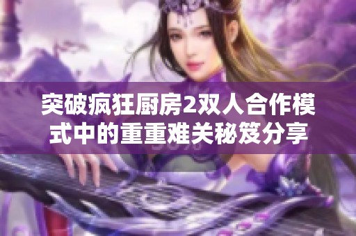 突破疯狂厨房2双人合作模式中的重重难关秘笈分享