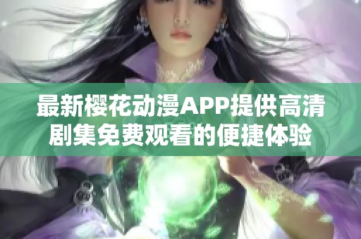 最新樱花动漫APP提供高清剧集免费观看的便捷体验