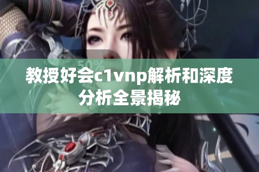 教授好会c1vnp解析和深度分析全景揭秘