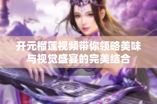 开元榴莲视频带你领略美味与视觉盛宴的完美结合