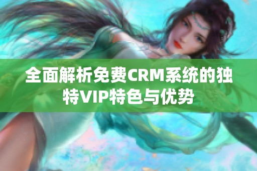 全面解析免费CRM系统的独特VIP特色与优势