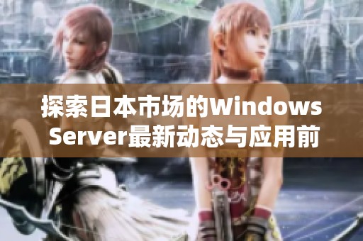 探索日本市场的Windows Server最新动态与应用前景