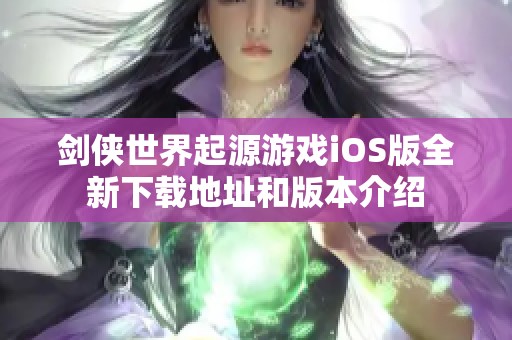 剑侠世界起源游戏iOS版全新下载地址和版本介绍