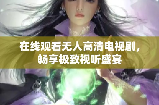 在线观看无人高清电视剧，畅享极致视听盛宴