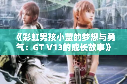 《彩虹男孩小蓝的梦想与勇气：GT V13的成长故事》