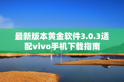 最新版本黄金软件3.0.3适配vivo手机下载指南