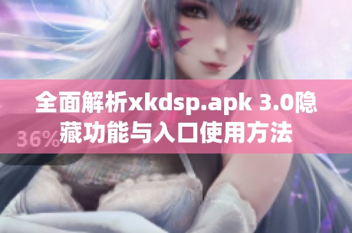 全面解析xkdsp.apk 3.0隐藏功能与入口使用方法