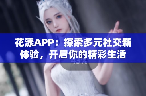 花漾APP：探索多元社交新体验，开启你的精彩生活