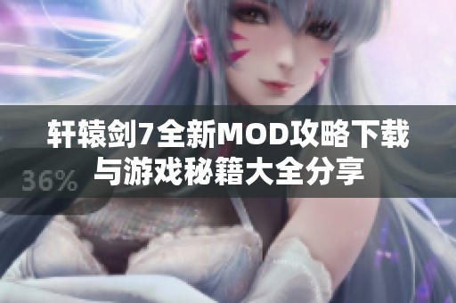 轩辕剑7全新MOD攻略下载与游戏秘籍大全分享