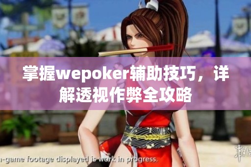 掌握wepoker辅助技巧，详解透视作弊全攻略