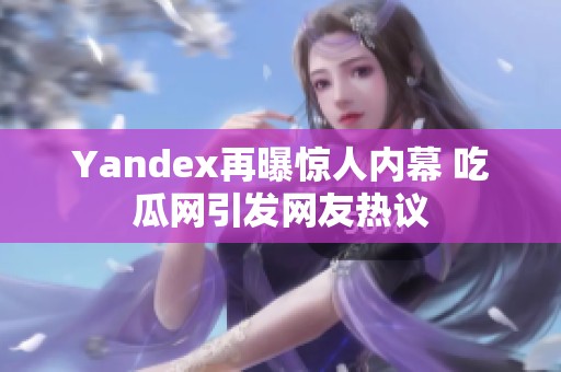 Yandex再曝惊人内幕 吃瓜网引发网友热议