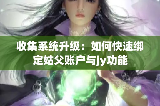 收集系统升级：如何快速绑定姑父账户与jy功能