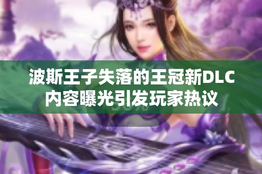 波斯王子失落的王冠新DLC内容曝光引发玩家热议