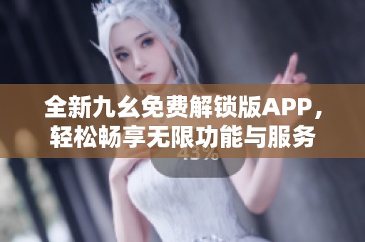 全新九幺免费解锁版APP，轻松畅享无限功能与服务