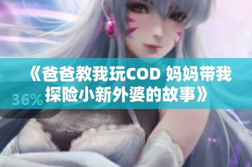 《爸爸教我玩COD 妈妈带我探险小新外婆的故事》