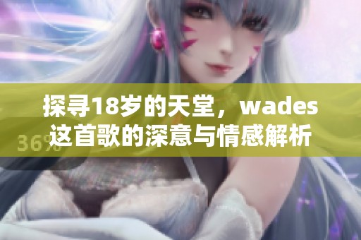 探寻18岁的天堂，wades这首歌的深意与情感解析