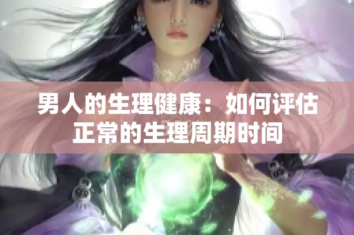 男人的生理健康：如何评估正常的生理周期时间