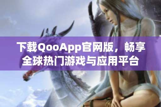 下载QooApp官网版，畅享全球热门游戏与应用平台