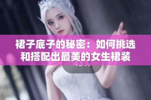 裙子底子的秘密：如何挑选和搭配出最美的女生裙装