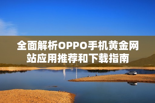 全面解析OPPO手机黄金网站应用推荐和下载指南