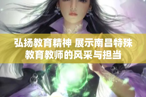 弘扬教育精神 展示南昌特殊教育教师的风采与担当