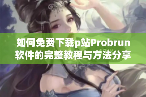 如何免费下载p站Probrun软件的完整教程与方法分享