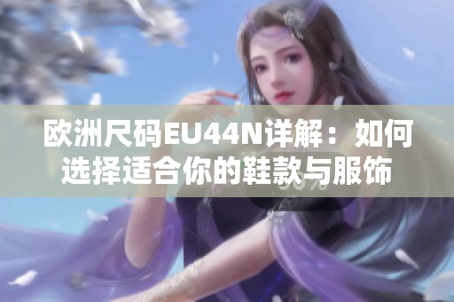 欧洲尺码EU44N详解：如何选择适合你的鞋款与服饰