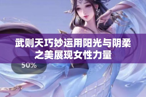 武则天巧妙运用阳光与阴柔之美展现女性力量