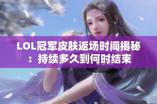 LOL冠军皮肤返场时间揭秘：持续多久到何时结束