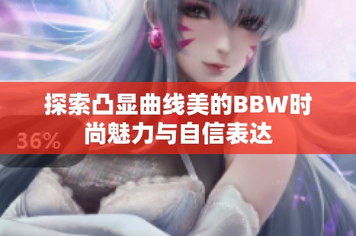 探索凸显曲线美的BBW时尚魅力与自信表达