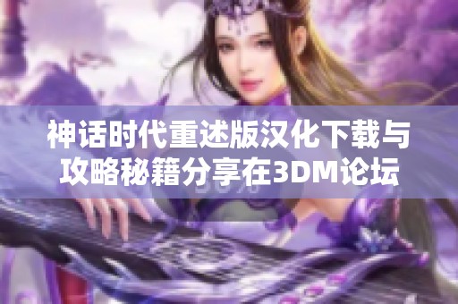 神话时代重述版汉化下载与攻略秘籍分享在3DM论坛