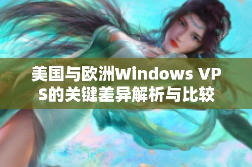 美国与欧洲Windows VPS的关键差异解析与比较