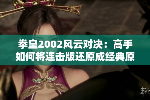 拳皇2002风云对决：高手如何将连击版还原成经典原版