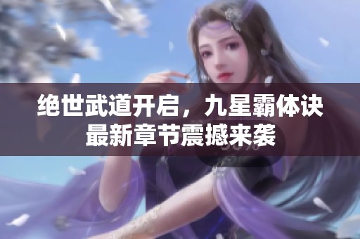 绝世武道开启，九星霸体诀最新章节震撼来袭