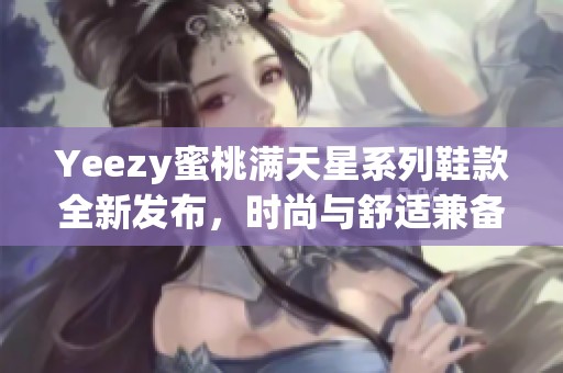 Yeezy蜜桃满天星系列鞋款全新发布，时尚与舒适兼备