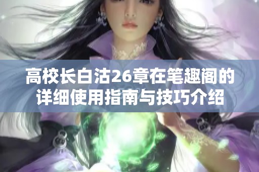 高校长白沽26章在笔趣阁的详细使用指南与技巧介绍