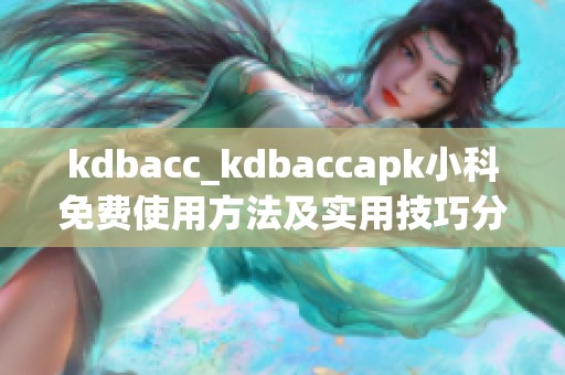 kdbacc_kdbaccapk小科免费使用方法及实用技巧分享