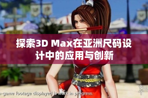 探索3D Max在亚洲尺码设计中的应用与创新