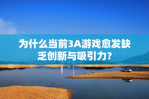 为什么当前3A游戏愈发缺乏创新与吸引力？