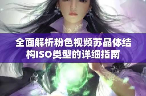 全面解析粉色视频苏晶体结构ISO类型的详细指南