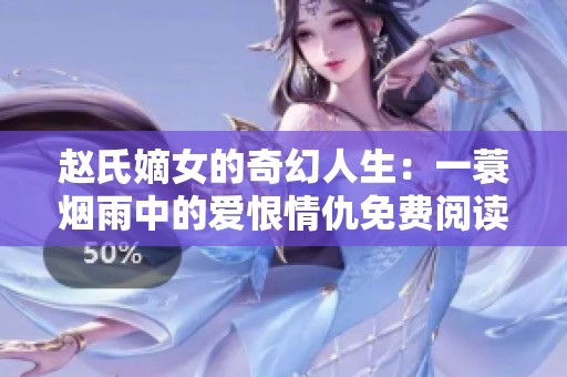 赵氏嫡女的奇幻人生：一蓑烟雨中的爱恨情仇免费阅读完整版