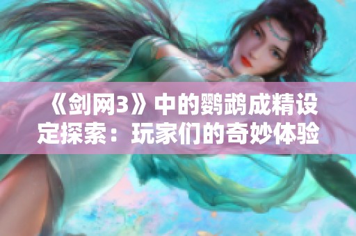 《剑网3》中的鹦鹉成精设定探索：玩家们的奇妙体验