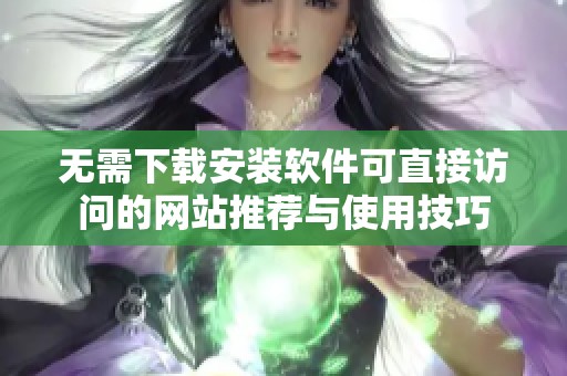 无需下载安装软件可直接访问的网站推荐与使用技巧